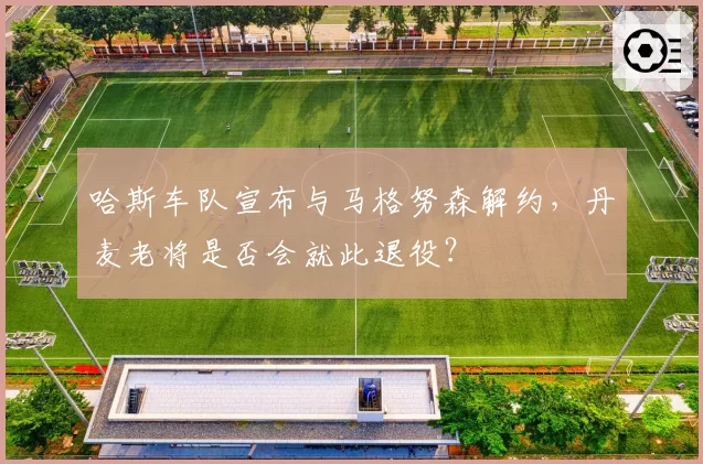 哈斯车队宣布与马格努森解约,丹麦老将是否会就此退役?