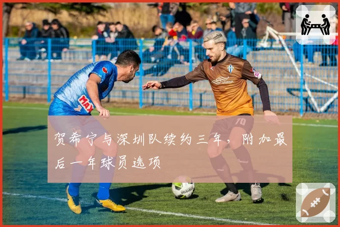 贺希宁与深圳队续约三年，附加最后一年球员选项