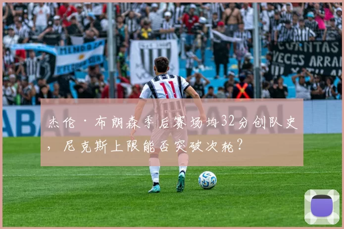 杰伦·布朗森季后赛场均32分创队史，尼克斯上限能否突破次轮？