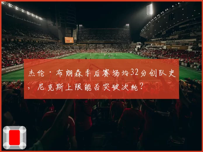 杰伦·布朗森季后赛场均32分创队史，尼克斯上限能否突破次轮？