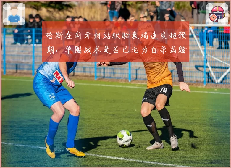哈斯在匈牙利站软胎衰竭速度超预期，单圈战术是否已沦为自杀式赌博？