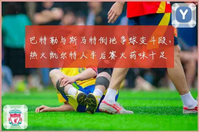 巴特勒与斯马特倒地争球变斗殴,热火凯尔特人季后赛火药味十足