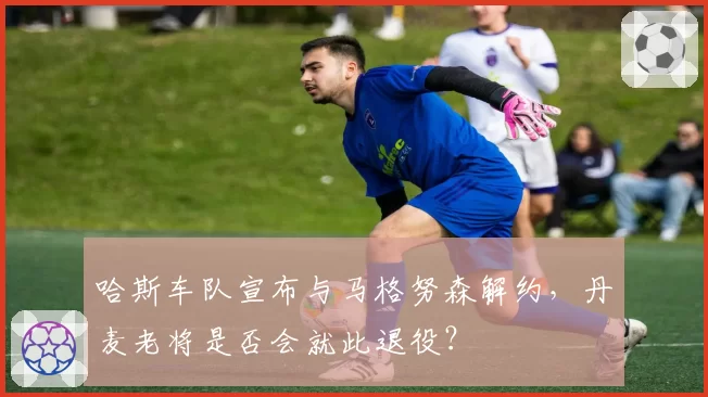 哈斯车队宣布与马格努森解约,丹麦老将是否会就此退役?