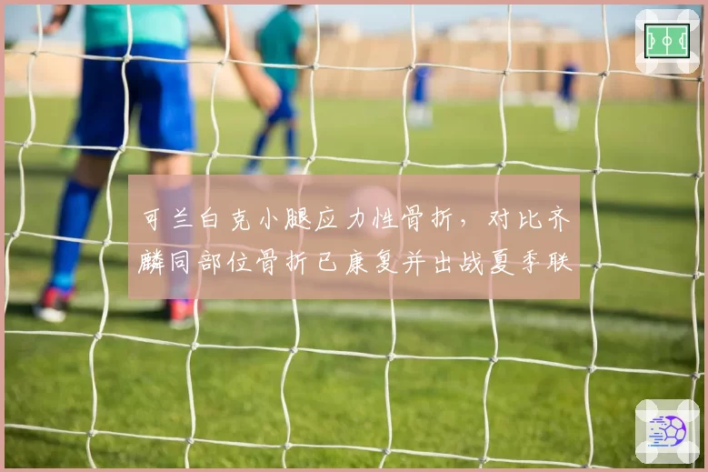 可兰白克小腿应力性骨折，对比齐麟同部位骨折已康复并出战夏季联赛