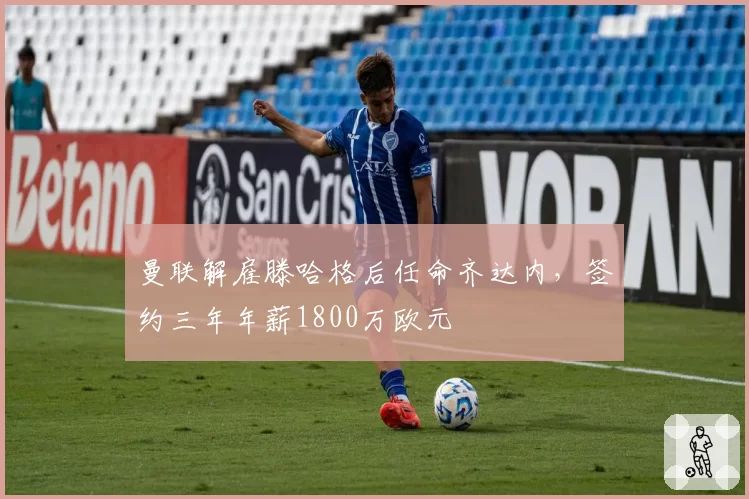 曼联解雇滕哈格后任命齐达内，签约三年年薪1800万欧元