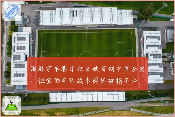 周冠宇单赛季积分破百创中国历史，但索伯车队战术保送被指不公